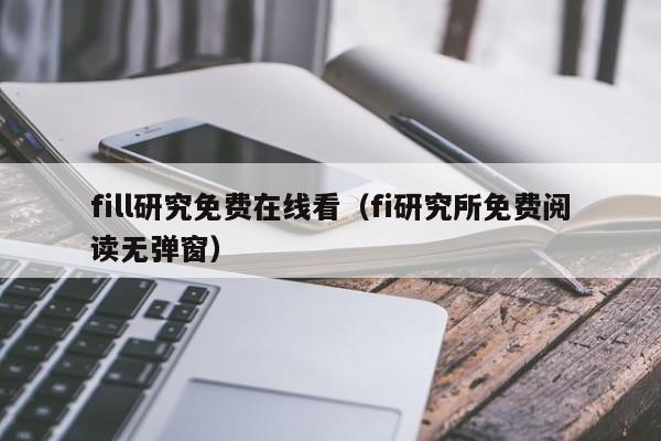 fill研究免费在线看（fi研究所免费阅读无弹窗）