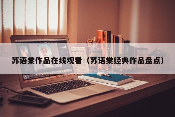 苏语棠作品在线观看（苏语棠经典作品盘点）